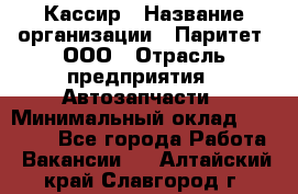 Кассир › Название организации ­ Паритет, ООО › Отрасль предприятия ­ Автозапчасти › Минимальный оклад ­ 20 000 - Все города Работа » Вакансии   . Алтайский край,Славгород г.